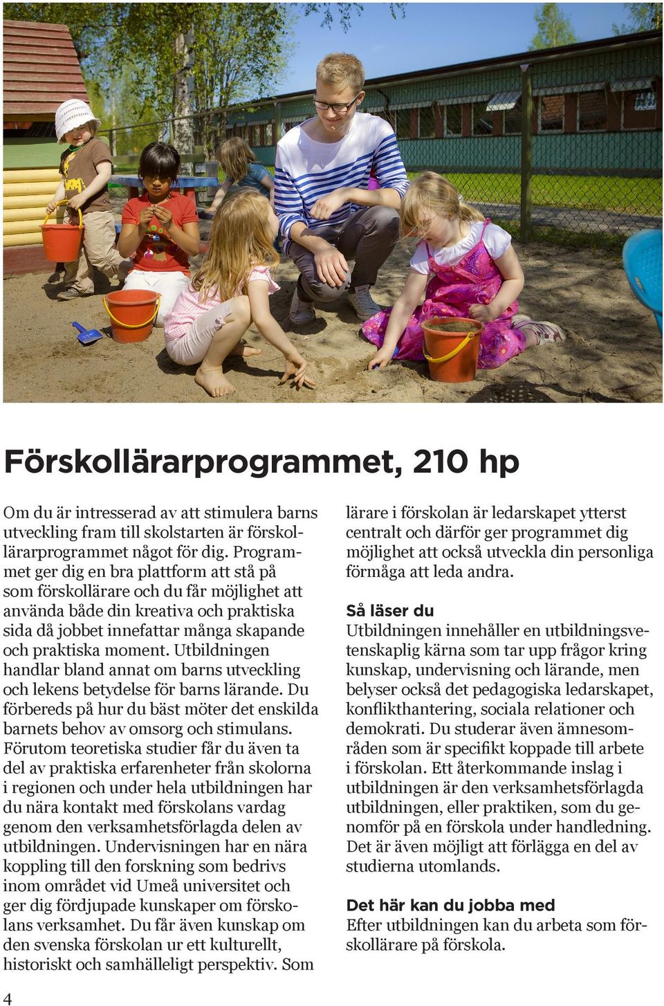 Utbildningen handlar bland annat om barns utveckling och lekens betydelse för barns lärande. Du förbereds på hur du bäst möter det enskilda barnets behov av omsorg och stimulans.