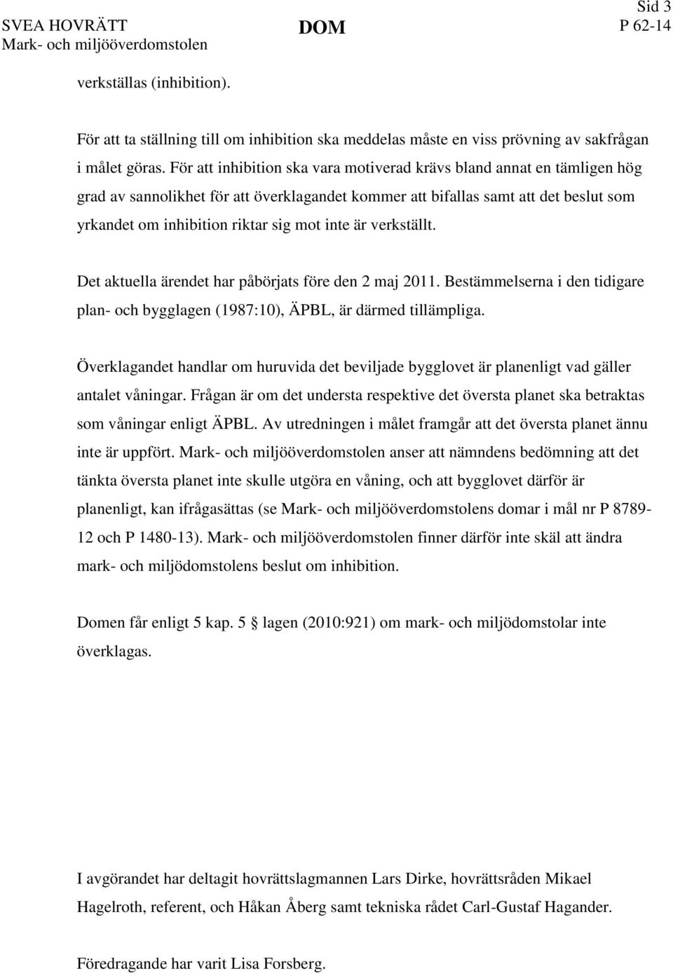 inte är verkställt. Det aktuella ärendet har påbörjats före den 2 maj 2011. Bestämmelserna i den tidigare plan- och bygglagen (1987:10), ÄPBL, är därmed tillämpliga.