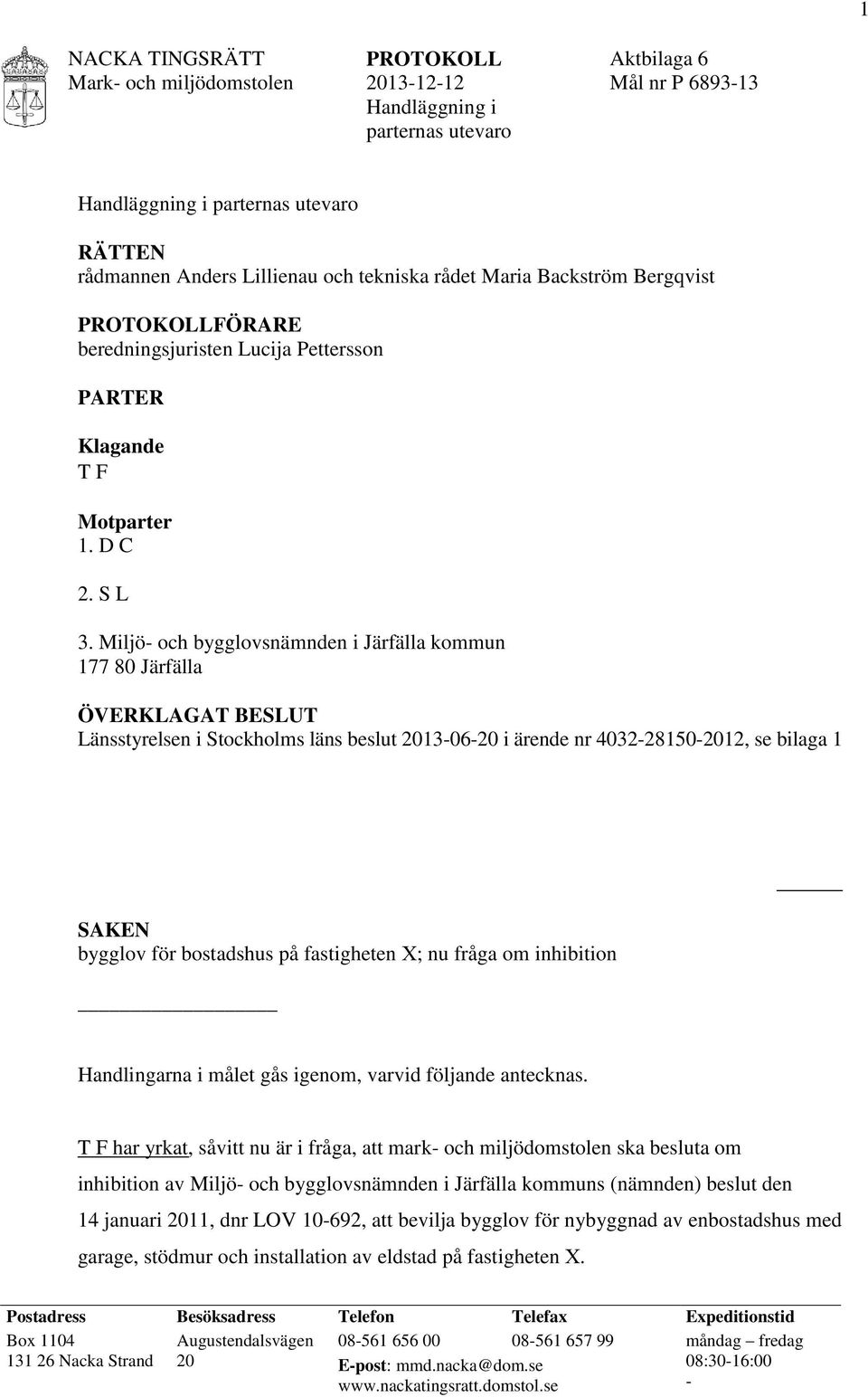 Miljö- och bygglovsnämnden i Järfälla kommun 177 80 Järfälla ÖVERKLAGAT BESLUT Länsstyrelsen i Stockholms läns beslut 2013-06-20 i ärende nr 4032-28150-2012, se bilaga 1 SAKEN bygglov för bostadshus