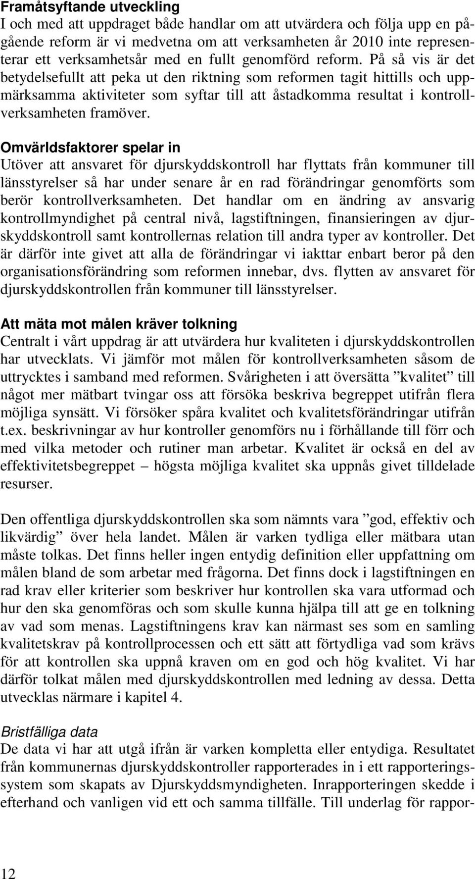 På så vis är det betydelsefullt att peka ut den riktning som reformen tagit hittills och uppmärksamma aktiviteter som syftar till att åstadkomma resultat i kontrollverksamheten framöver.