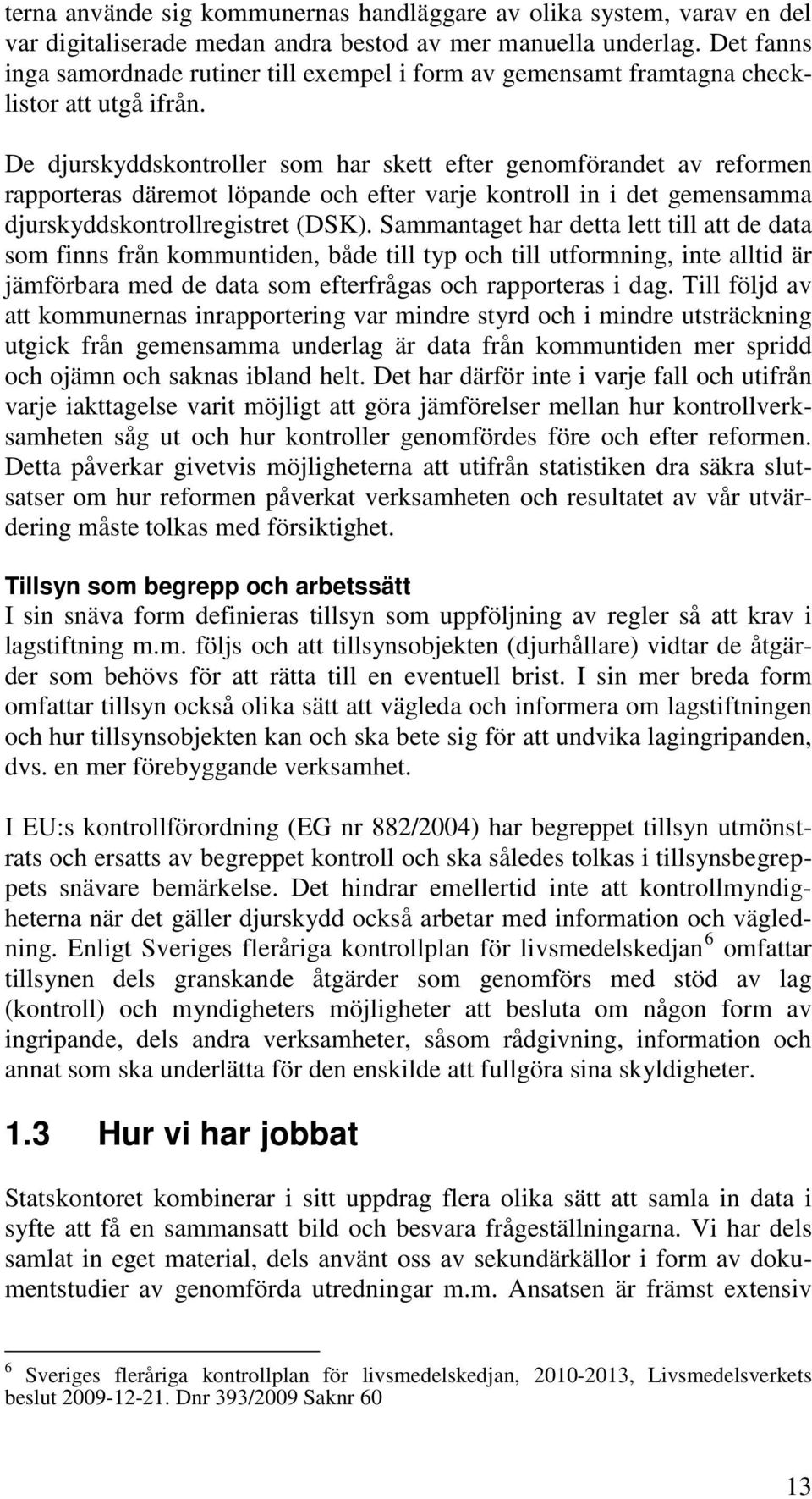 De djurskyddskontroller som har skett efter genomförandet av reformen rapporteras däremot löpande och efter varje kontroll in i det gemensamma djurskyddskontrollregistret (DSK).