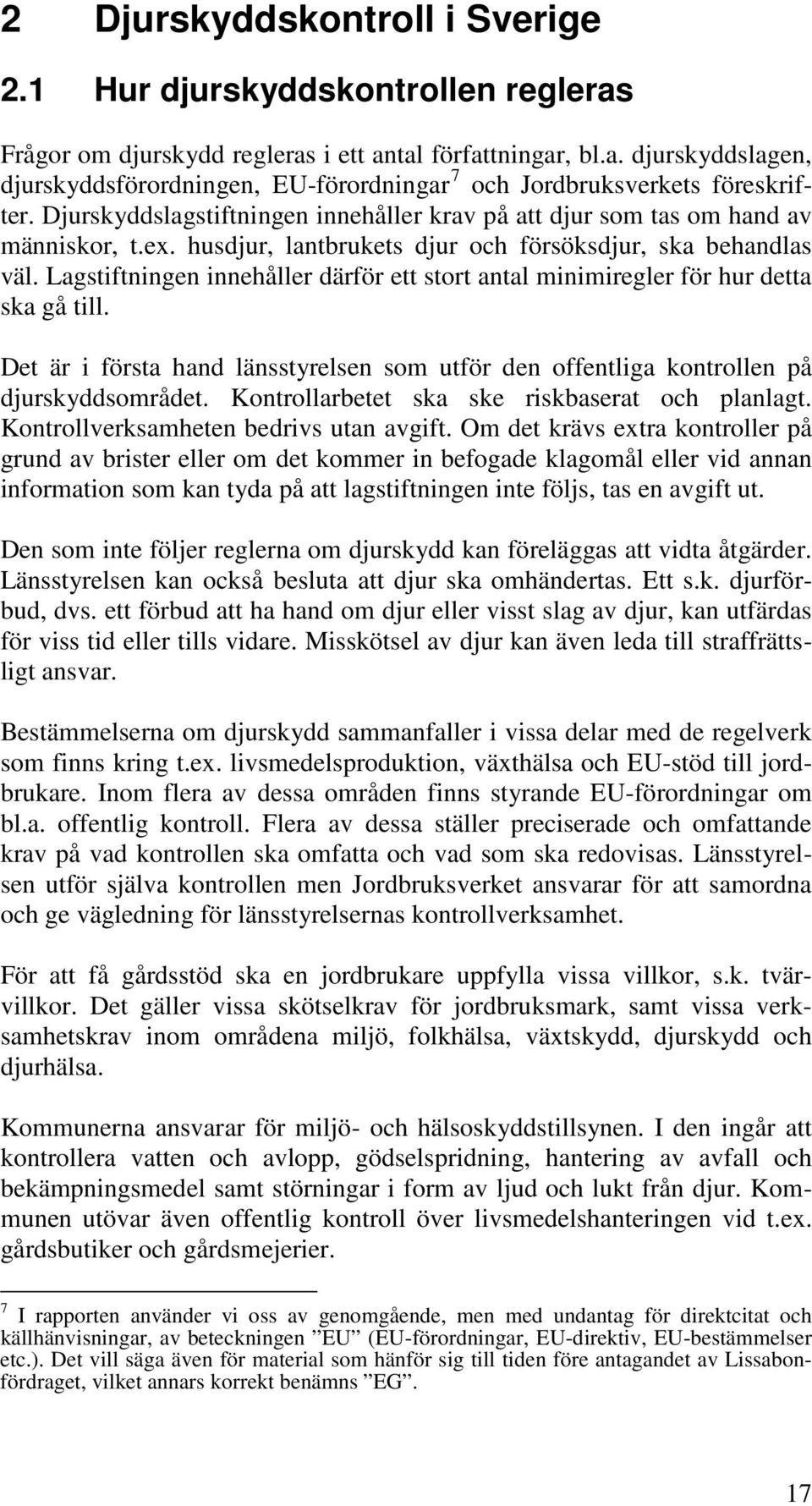 Lagstiftningen innehåller därför ett stort antal minimiregler för hur detta ska gå till. Det är i första hand länsstyrelsen som utför den offentliga kontrollen på djurskyddsområdet.