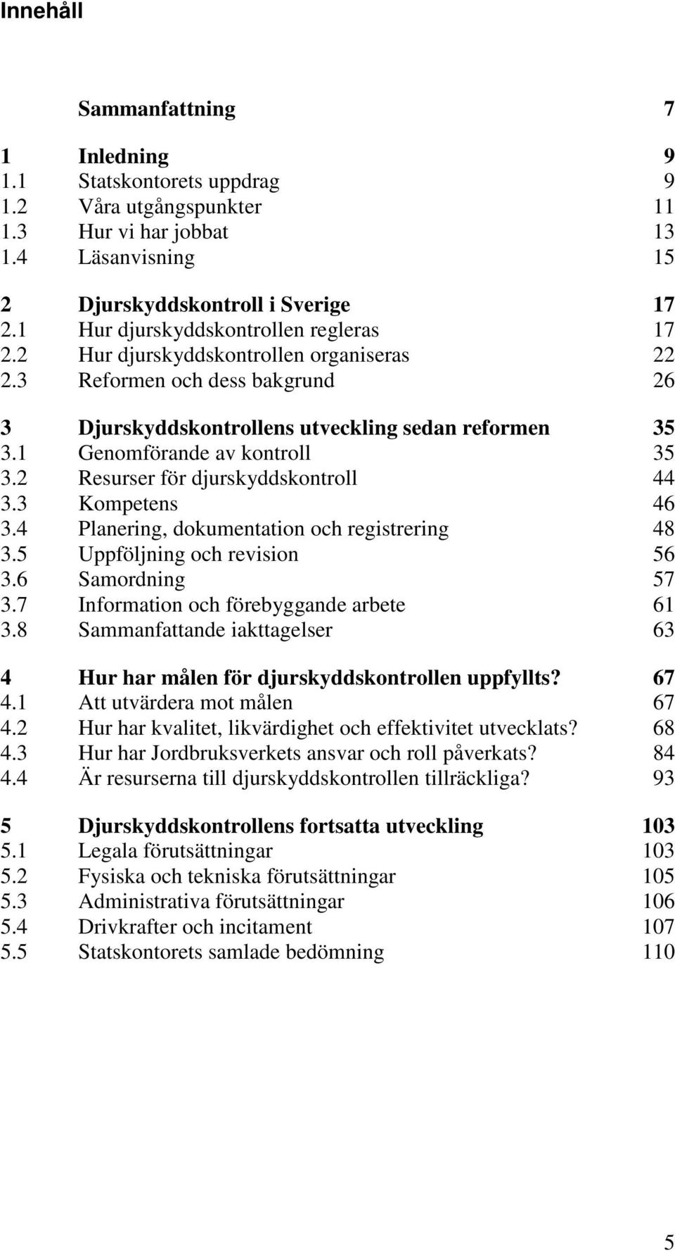 1 Genomförande av kontroll 35 3.2 Resurser för djurskyddskontroll 44 3.3 Kompetens 46 3.4 Planering, dokumentation och registrering 48 3.5 Uppföljning och revision 56 3.6 Samordning 57 3.