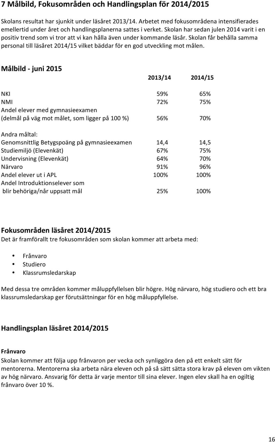 Skolan har sedan julen 2014 varit i en positiv trend som vi tror att vi kan hålla även under kommande läsår.