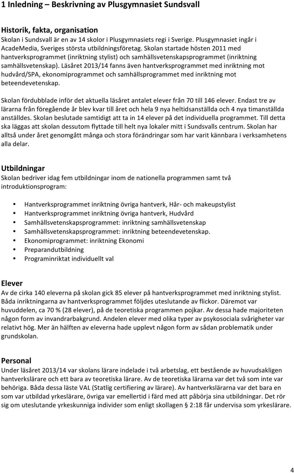 Skolan startade hösten 2011 med hantverksprogrammet (inriktning stylist) och samhällsvetenskapsprogrammet (inriktning samhällsvetenskap).