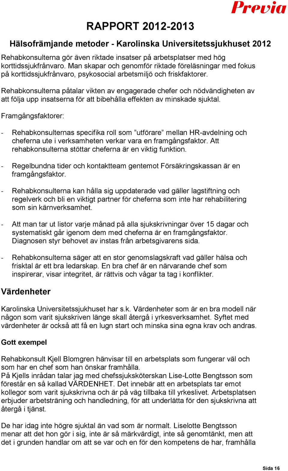 Rehabkonsulterna påtalar vikten av engagerade chefer och nödvändigheten av att följa upp insatserna för att bibehålla effekten av minskade sjuktal.