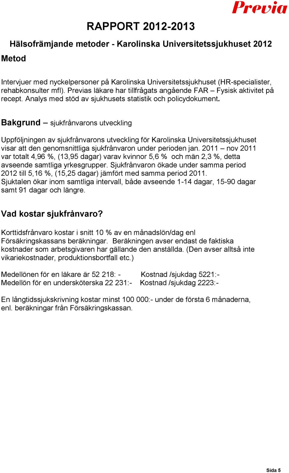 Bakgrund sjukfrånvarons utveckling Uppföljningen av sjukfrånvarons utveckling för Karolinska Universitetssjukhuset visar att den genomsnittliga sjukfrånvaron under perioden jan.