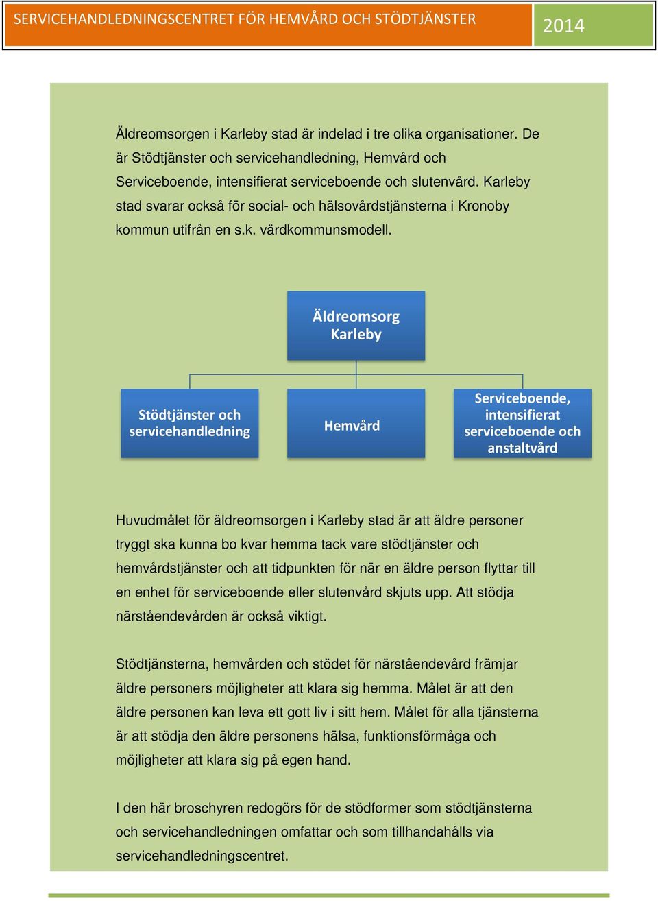 Äldreomsorg Karleby Stödtjänster och servicehandledning Hemvård Serviceboende, intensifierat serviceboende och anstaltvård Huvudmålet för äldreomsorgen i Karleby stad är att äldre personer tryggt ska