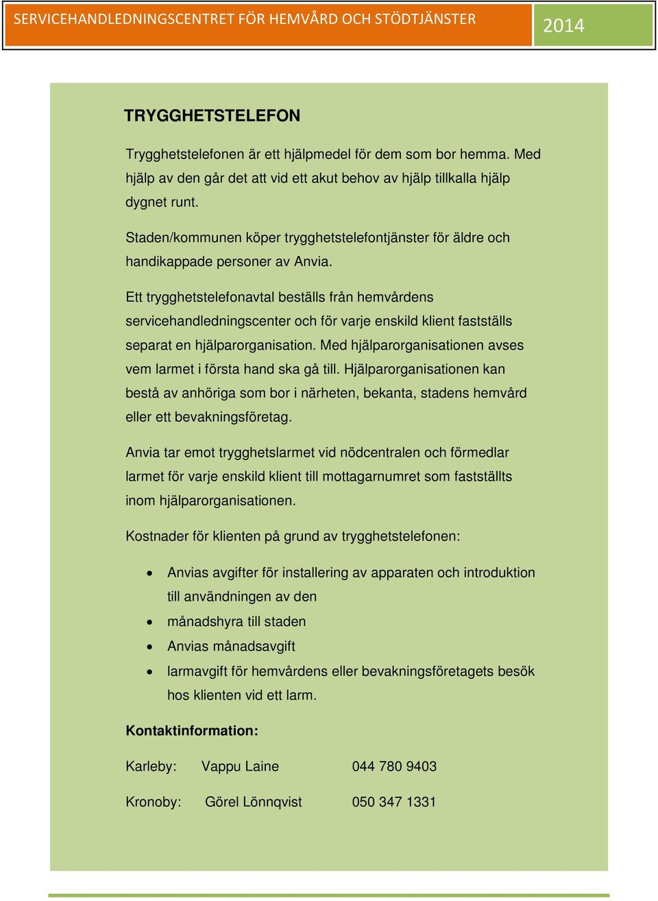 Ett trygghetstelefonavtal beställs från hemvårdens servicehandledningscenter och för varje enskild klient fastställs separat en hjälparorganisation.