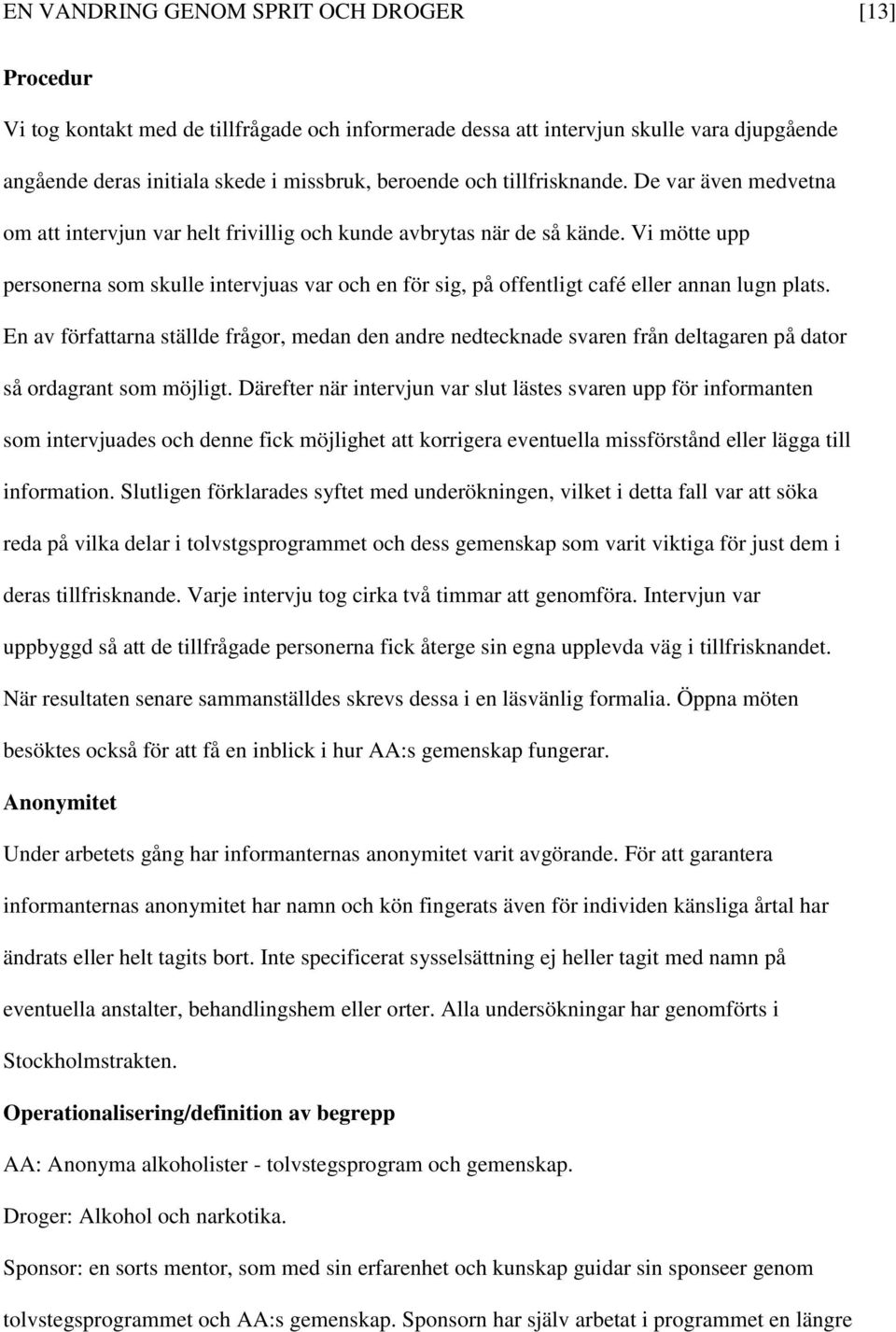 Vi mötte upp personerna som skulle intervjuas var och en för sig, på offentligt café eller annan lugn plats.