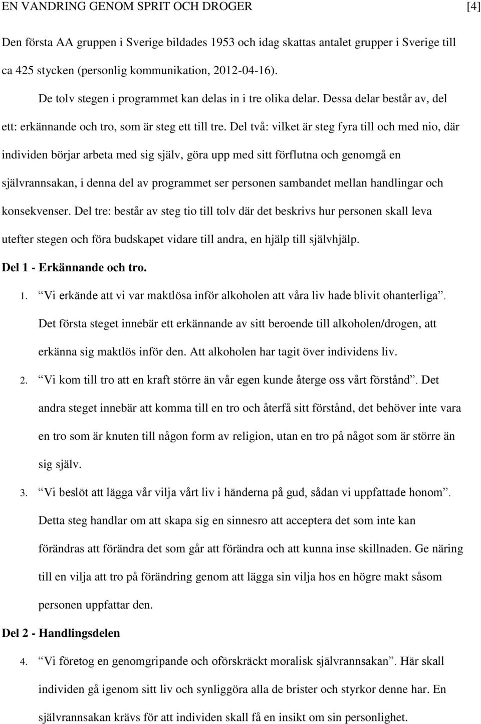 Del två: vilket är steg fyra till och med nio, där individen börjar arbeta med sig själv, göra upp med sitt förflutna och genomgå en självrannsakan, i denna del av programmet ser personen sambandet