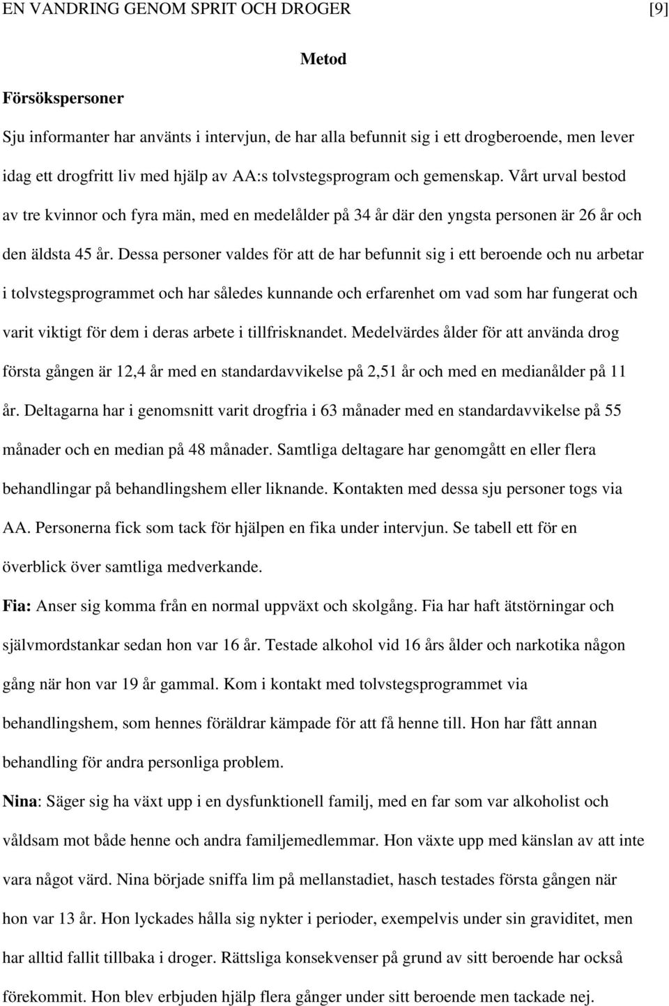 Dessa personer valdes för att de har befunnit sig i ett beroende och nu arbetar i tolvstegsprogrammet och har således kunnande och erfarenhet om vad som har fungerat och varit viktigt för dem i deras