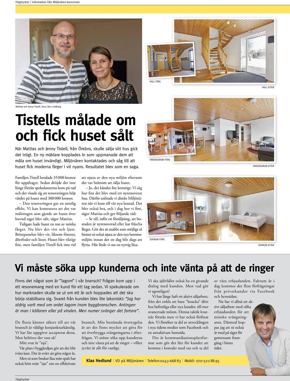 En ny mäklare kopplades in som uppmanade dem att måla om huset invändigt. Miljönären kontaktades och såg till att huset fick moderna färger i vit nyans. Resultatet blev som en saga.