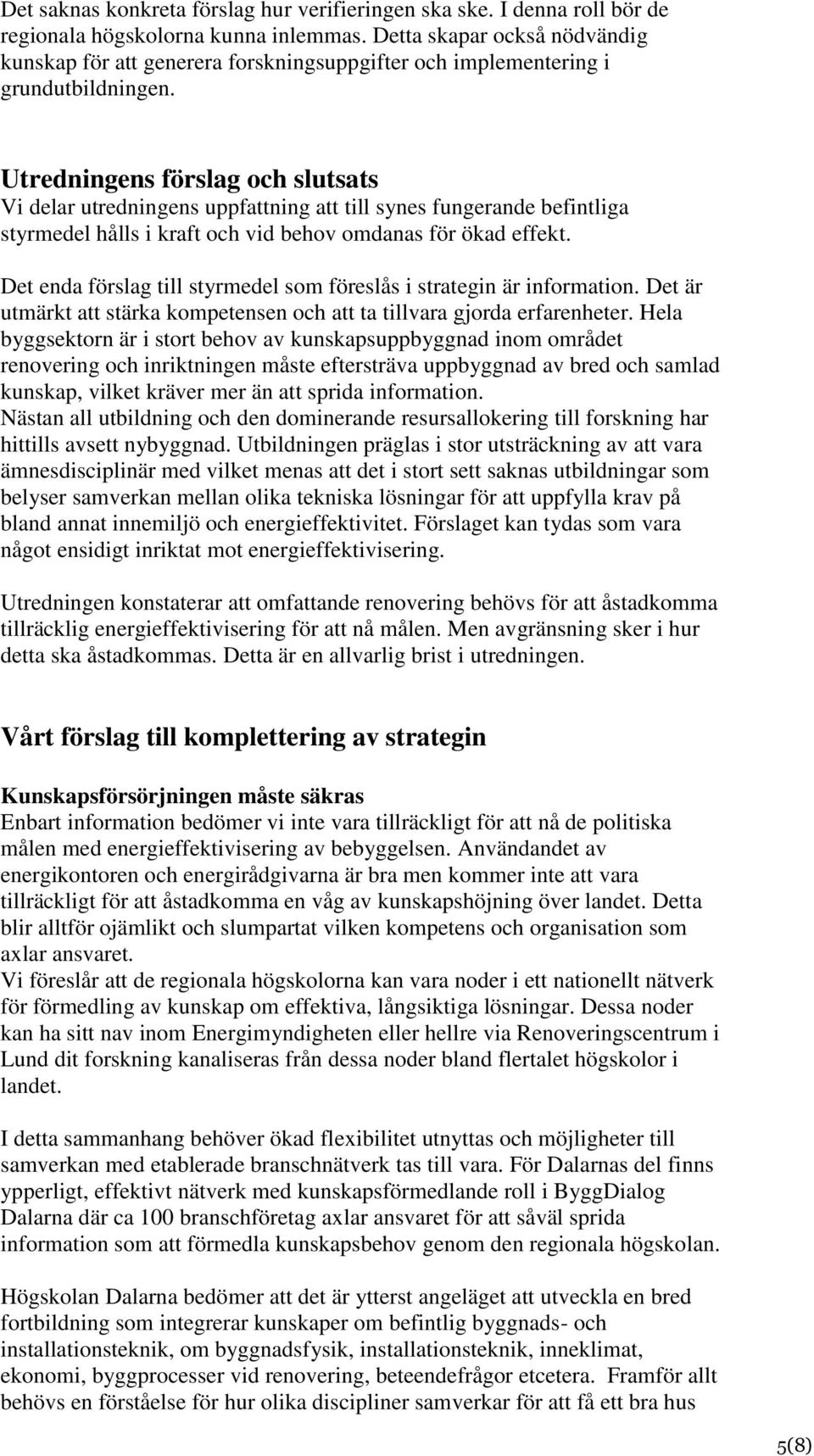 Utredningens förslag och slutsats Vi delar utredningens uppfattning att till synes fungerande befintliga styrmedel hålls i kraft och vid behov omdanas för ökad effekt.