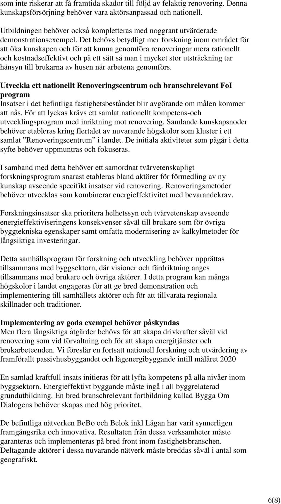 Det behövs betydligt mer forskning inom området för att öka kunskapen och för att kunna genomföra renoveringar mera rationellt och kostnadseffektivt och på ett sätt så man i mycket stor utsträckning