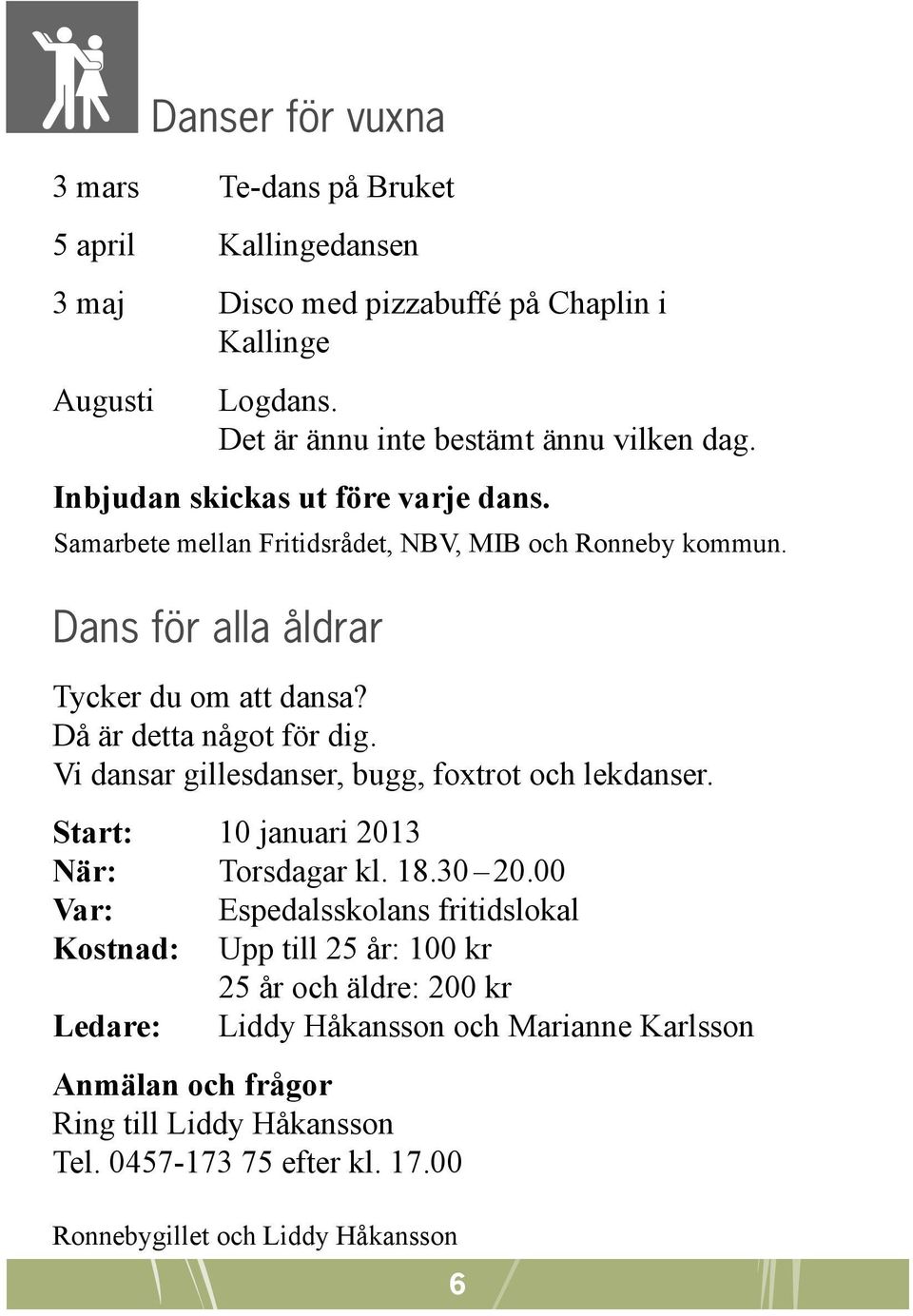 Vi dansar gillesdanser, bugg, foxtrot och lekdanser. Start: 10 januari 2013 När: Torsdagar kl. 18.30 20.