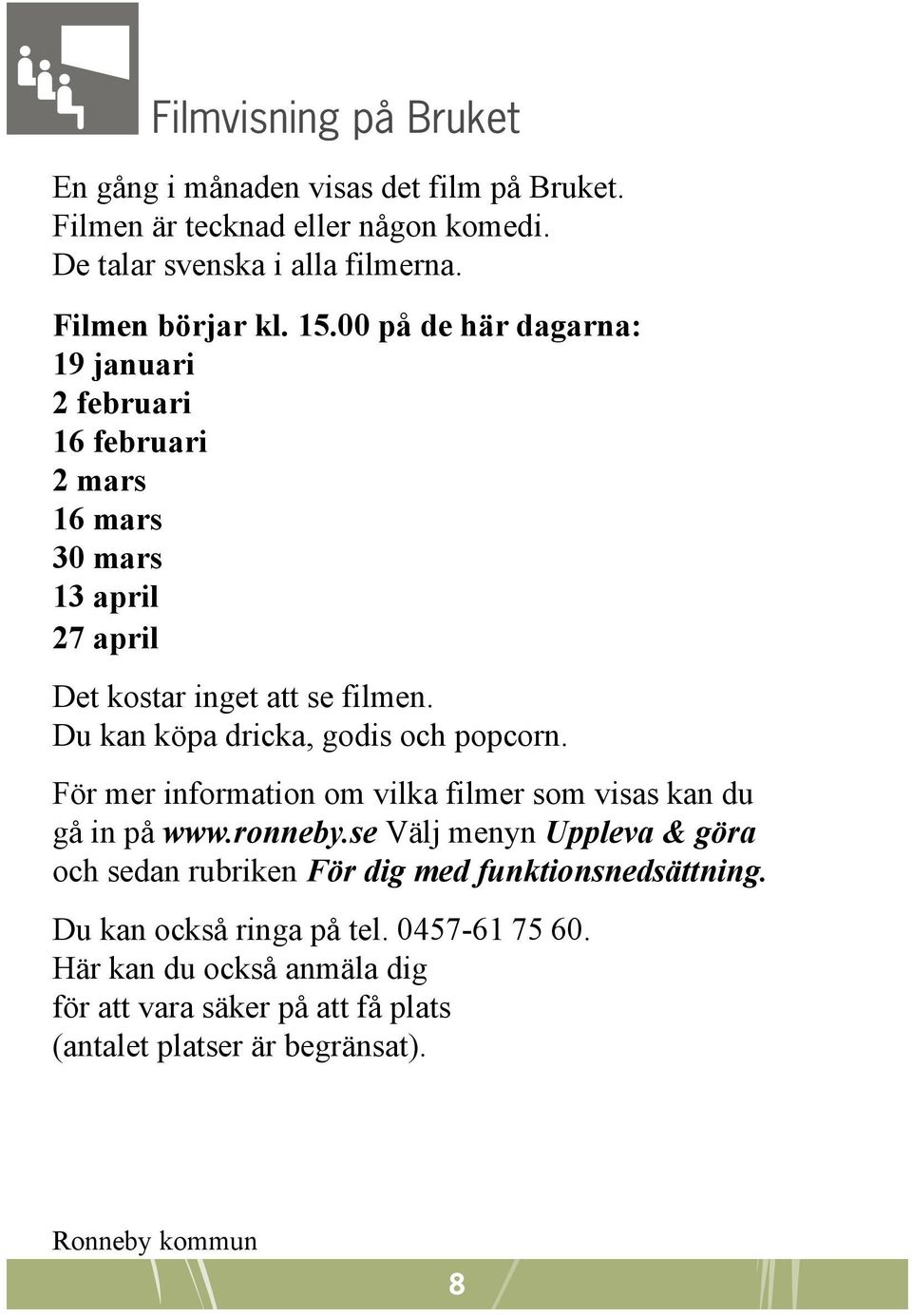 Du kan köpa dricka, godis och popcorn. För mer information om vilka filmer som visas kan du gå in på www.ronneby.