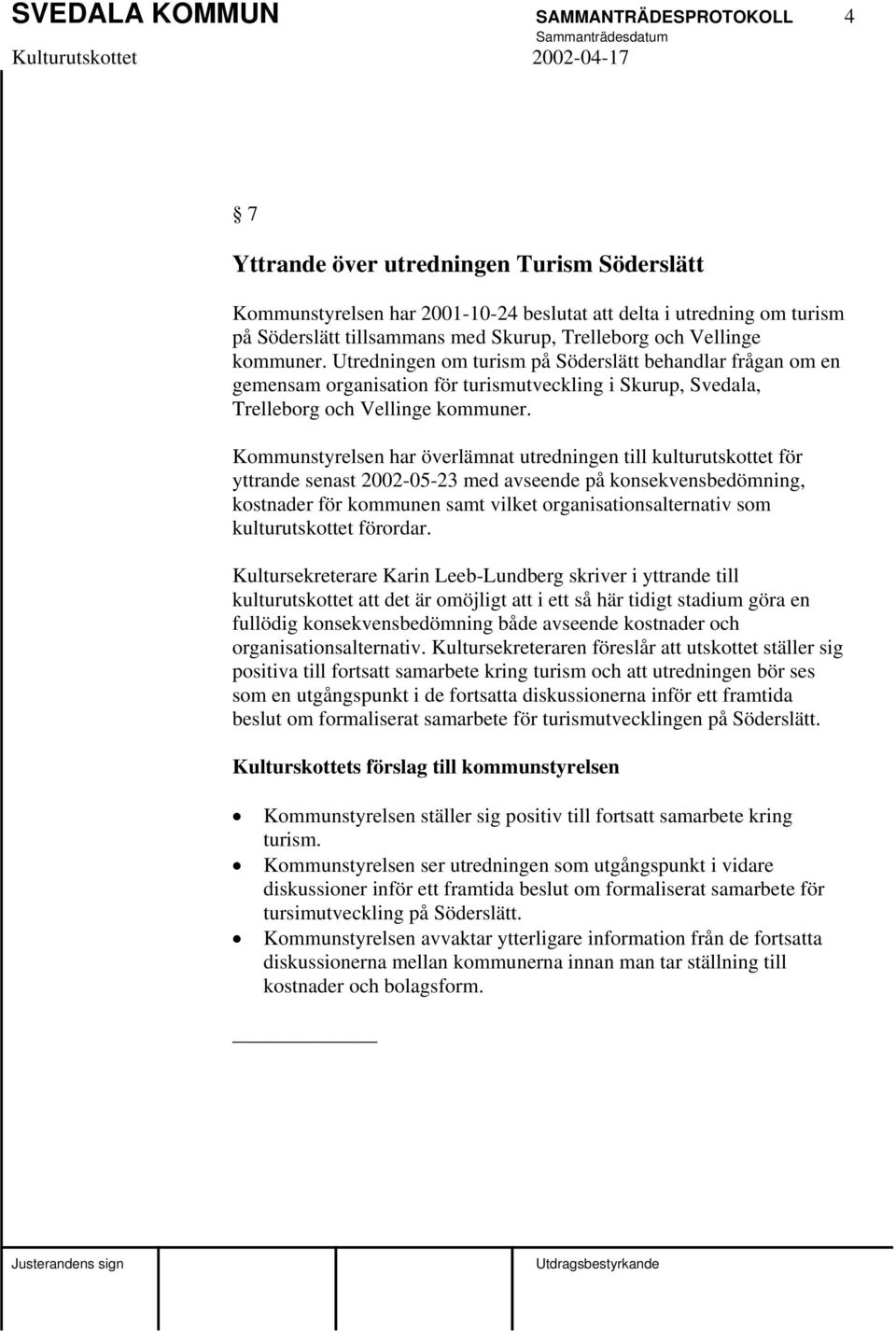 Kommunstyrelsen har överlämnat utredningen till kulturutskottet för yttrande senast 2002-05-23 med avseende på konsekvensbedömning, kostnader för kommunen samt vilket organisationsalternativ som