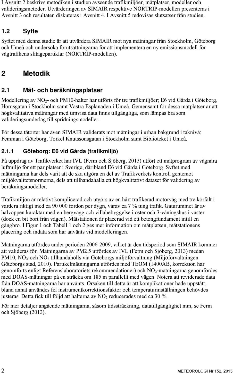 2 Syfte Syftet med denna studie är att utvärdera SIMAIR mot nya mätningar från Stockholm, Göteborg och Umeå och undersöka förutsättningarna för att implementera en ny emissionsmodell för vägtrafikens