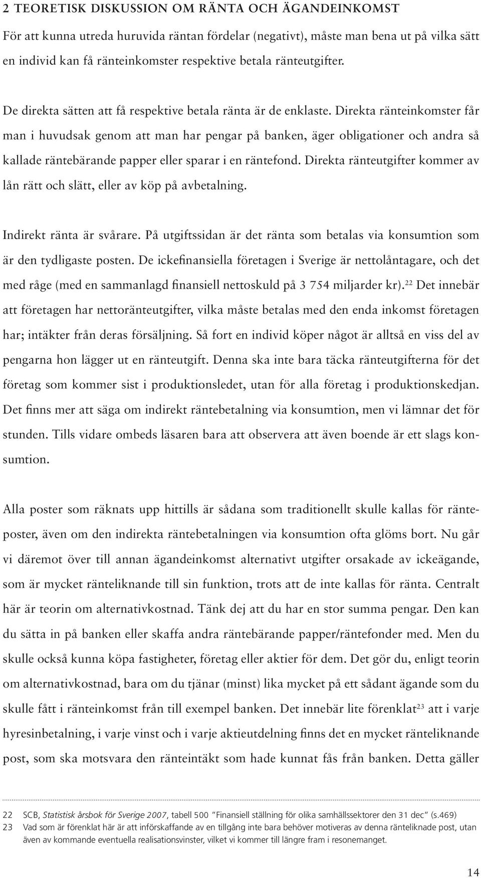 Direkta ränteinkomster får man i huvudsak genom att man har pengar på banken, äger obligationer och andra så kallade räntebärande papper eller sparar i en räntefond.