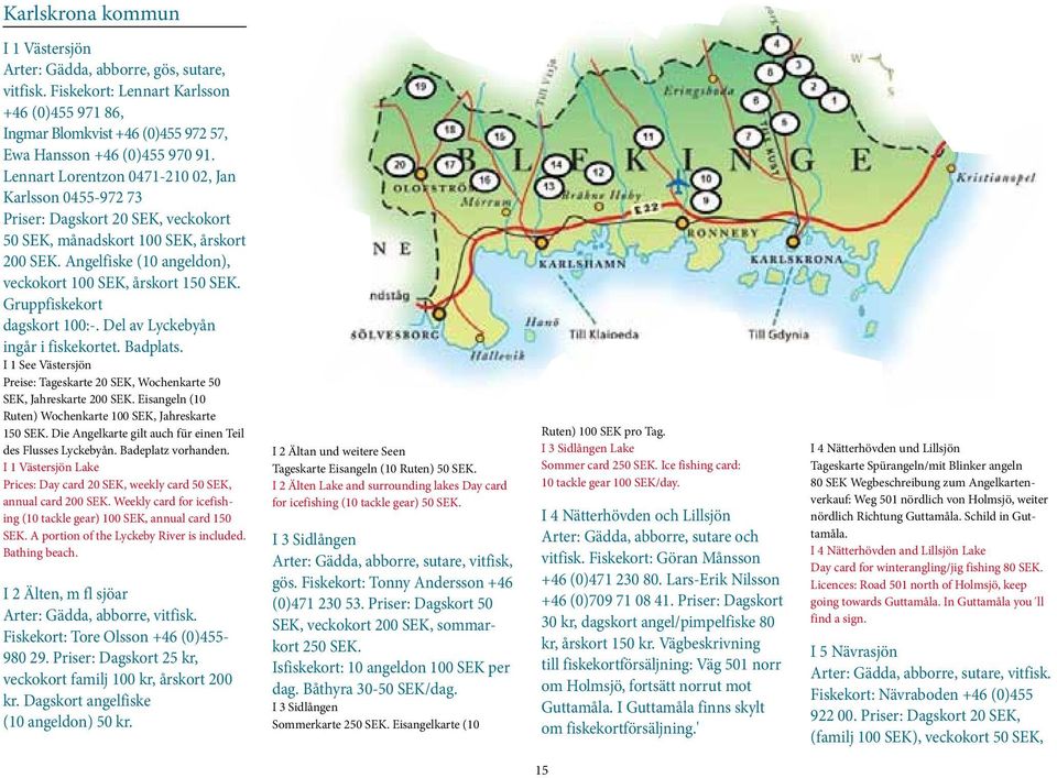 Gruppfiskekort dagskort 100:-. Del av Lyckebyån ingår i fiskekortet. Badplats. I 1 See Västersjön Preise: Tageskarte 20 SEK, Wochenkarte 50 SEK, Jahreskarte 200 SEK.