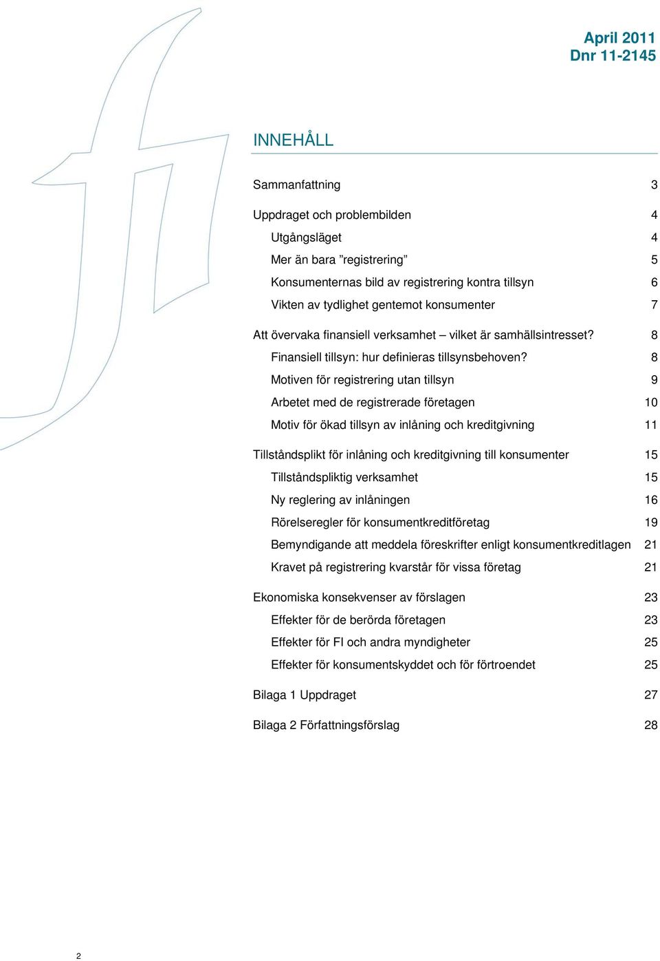 8 Motiven för registrering utan tillsyn 9 Arbetet med de registrerade företagen 10 Motiv för ökad tillsyn av inlåning och kreditgivning 11 Tillståndsplikt för inlåning och kreditgivning till