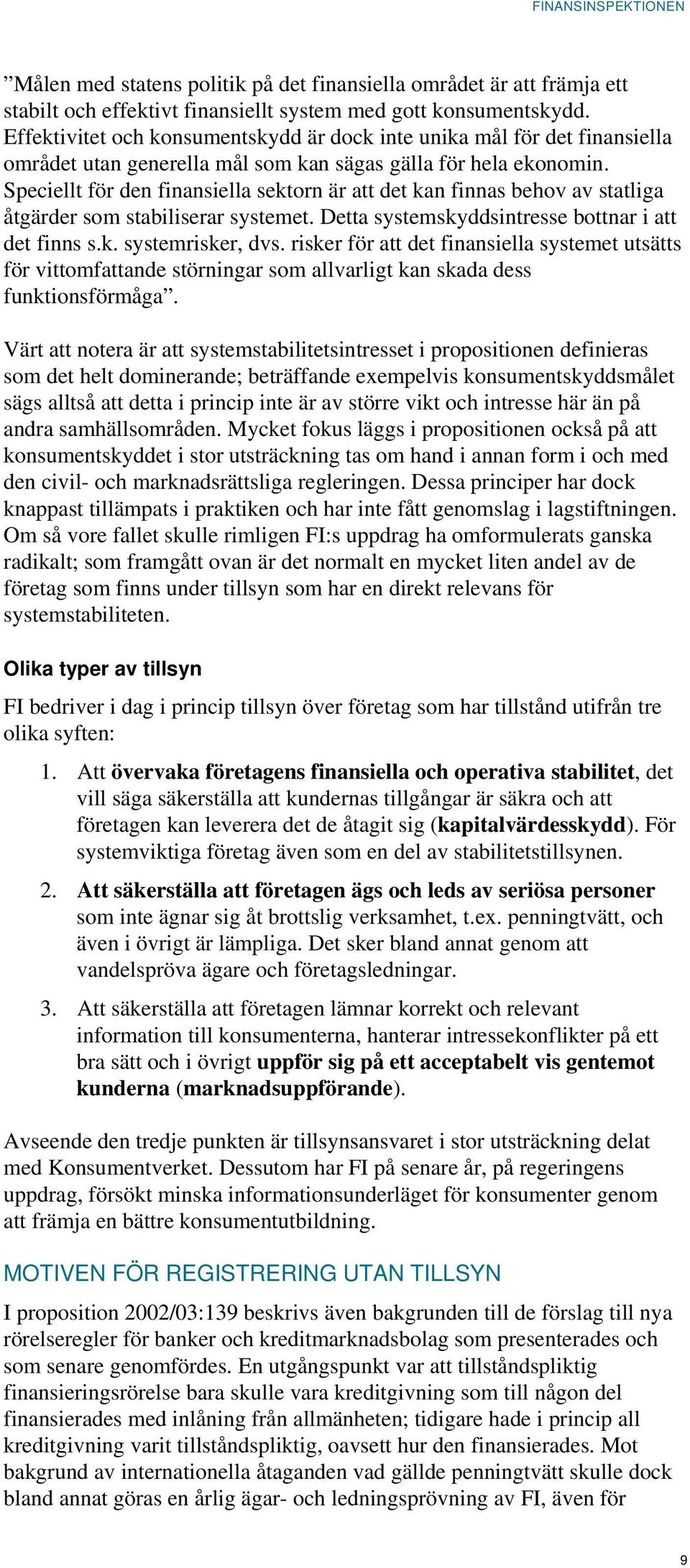 Speciellt för den finansiella sektorn är att det kan finnas behov av statliga åtgärder som stabiliserar systemet. Detta systemskyddsintresse bottnar i att det finns s.k. systemrisker, dvs.