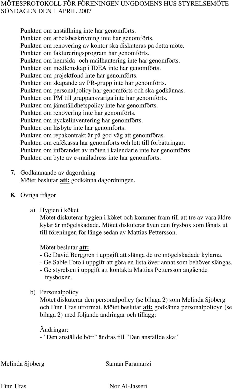 Punkten om skapande av PR-grupp inte har genomförts. Punkten om personalpolicy har genomförts och ska godkännas. Punkten om PM till gruppansvariga inte har genomförts.