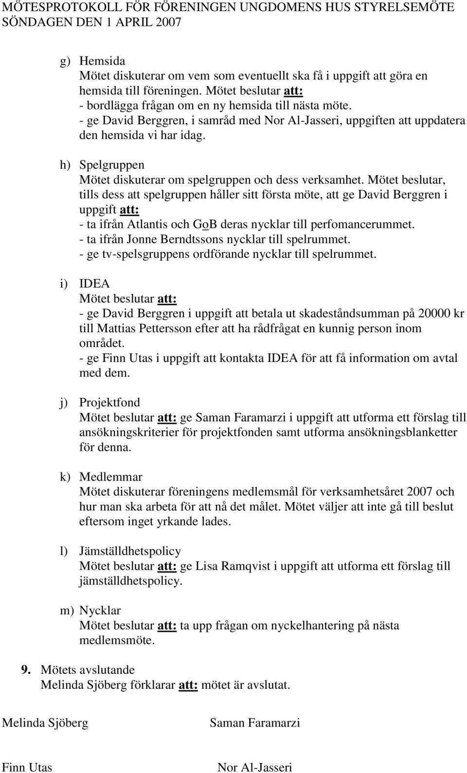 Mötet beslutar, tills dess att spelgruppen håller sitt första möte, att ge David Berggren i uppgift att: - ta ifrån Atlantis och GoB deras nycklar till perfomancerummet.