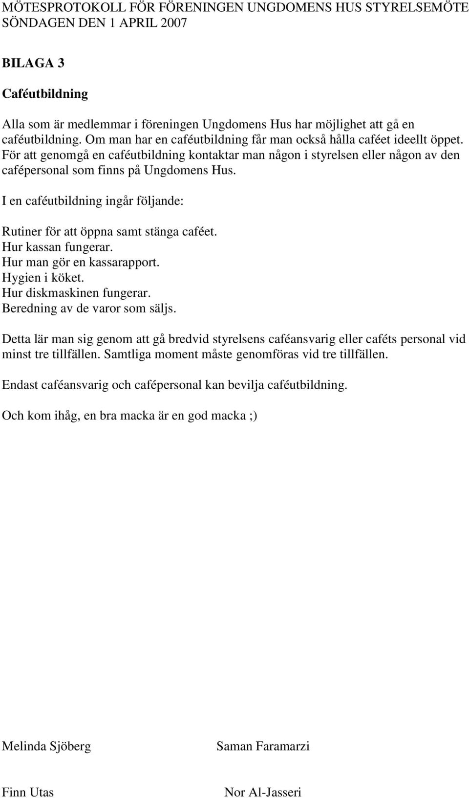 I en caféutbildning ingår följande: Rutiner för att öppna samt stänga caféet. Hur kassan fungerar. Hur man gör en kassarapport. Hygien i köket. Hur diskmaskinen fungerar.