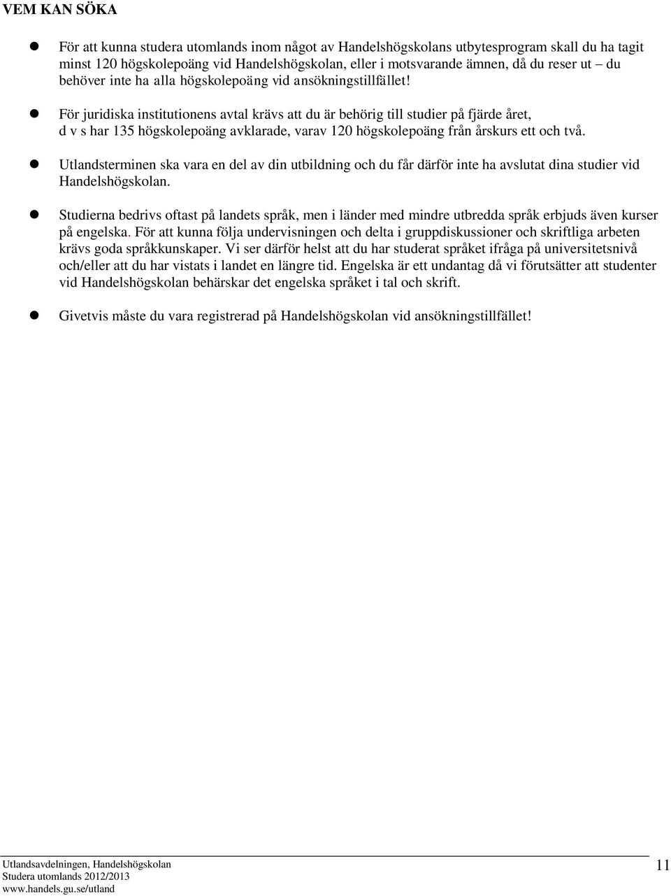 För idiska institutionens avtal krävs att du är behörig till studier på fjärde året, d v s har 135 högskolepoäng avklarade, varav 120 högskolepoäng från årskurs ett och två.