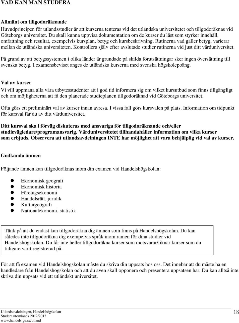 Rutinerna vad gäller betyg, varierar mellan de utländska universiteten. Kontrollera själv efter avslutade studier rutinerna vid just ditt värduniversitet.