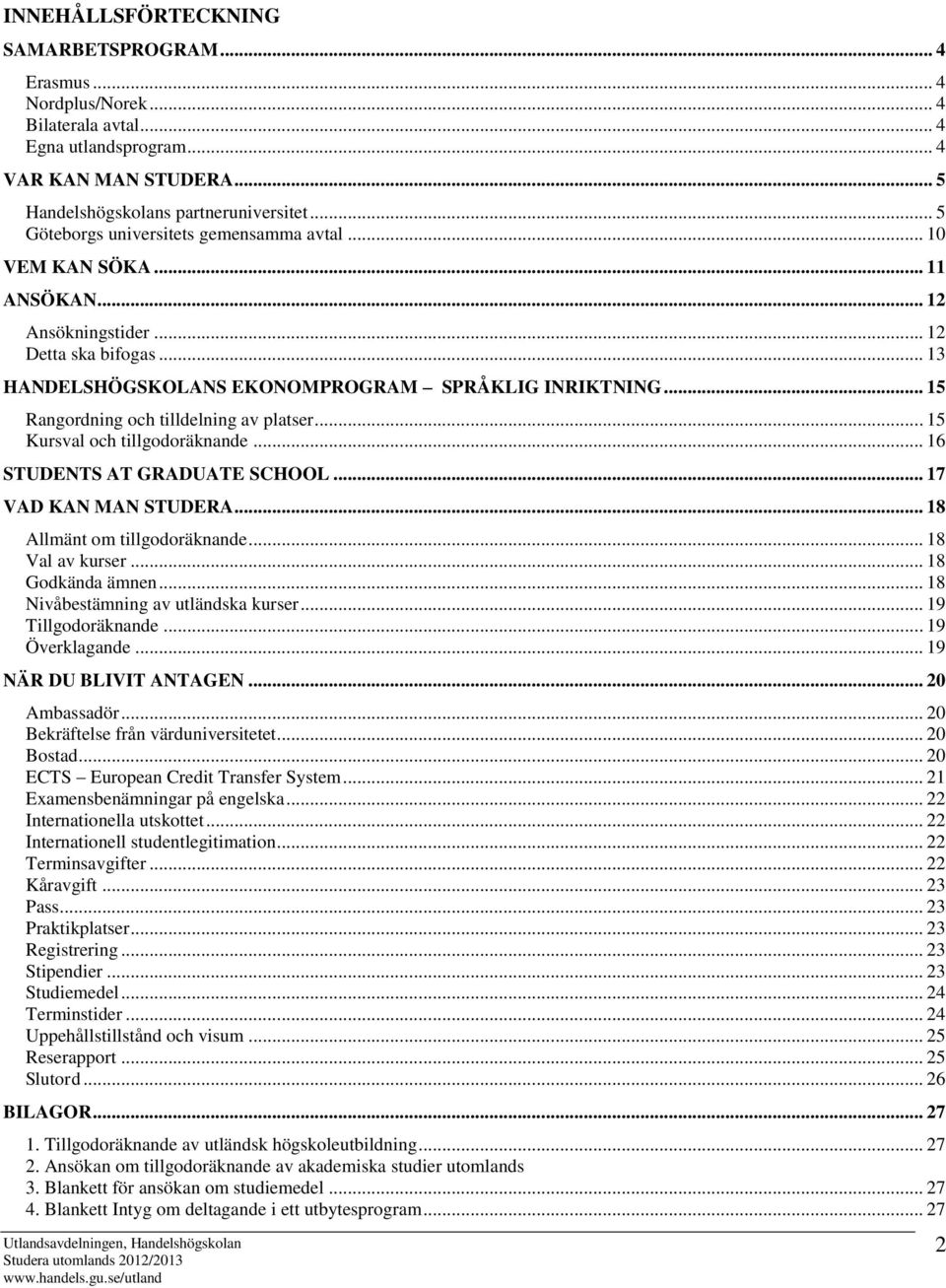 .. 15 Rangordning och tilldelning av platser... 15 Kursval och tillgodoräknande... 16 STUDENTS AT GRADUATE SCHOOL... 17 VAD KAN MAN STUDERA... 18 Allmänt om tillgodoräknande... 18 Val av kurser.