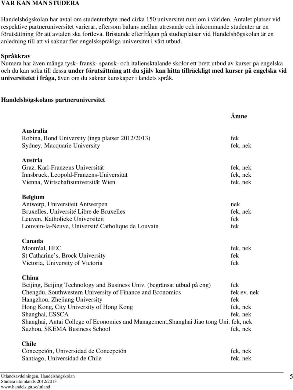 Bristande efterfrågan på studieplatser vid Handelshögskolan är en anledning till att vi saknar fler engelskspråkiga universitet i vårt utbud.