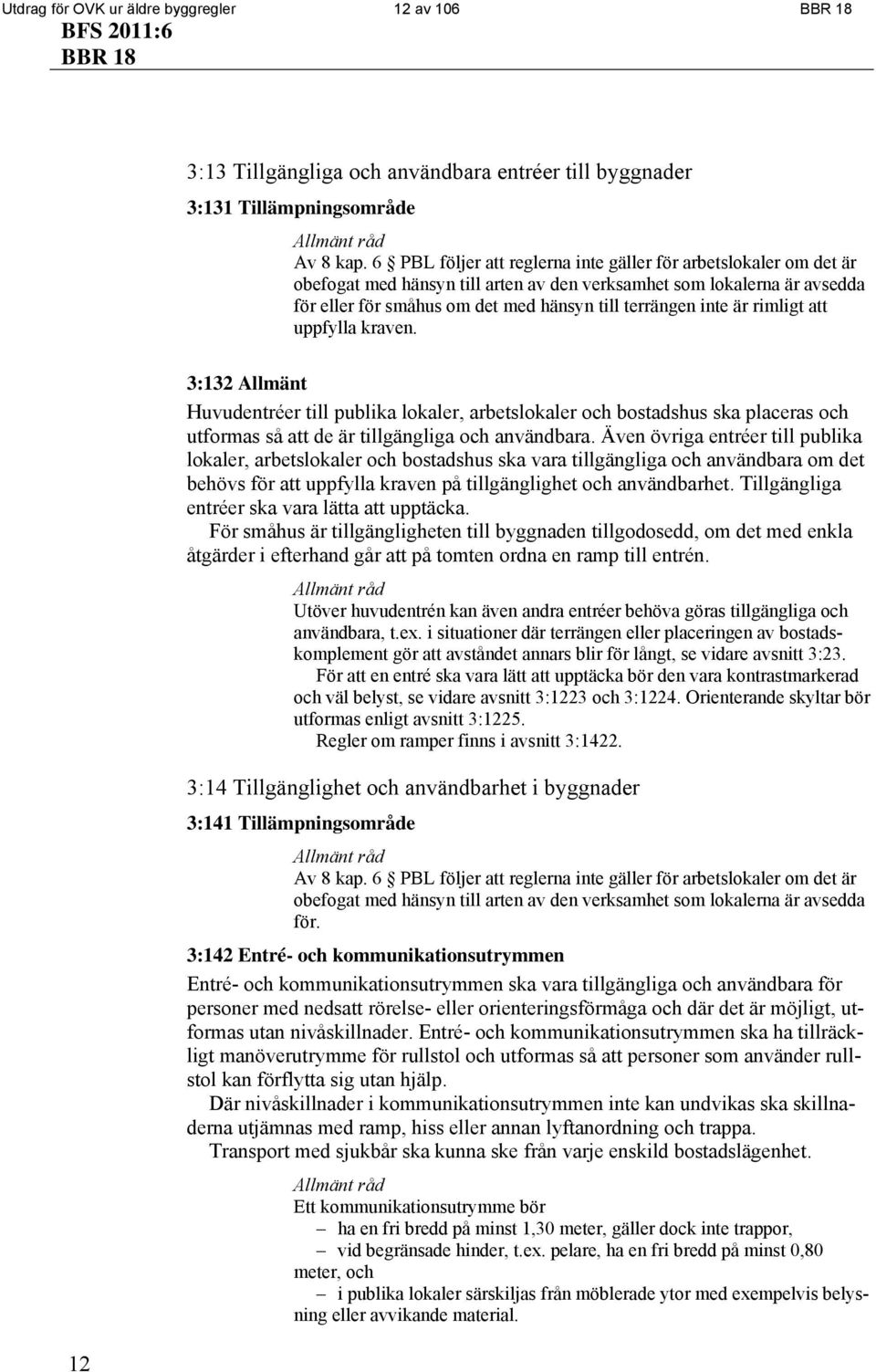 är rimligt att uppfylla kraven. 3:132 Allmänt Huvudentréer till publika lokaler, arbetslokaler och bostadshus ska placeras och utformas så att de är tillgängliga och användbara.