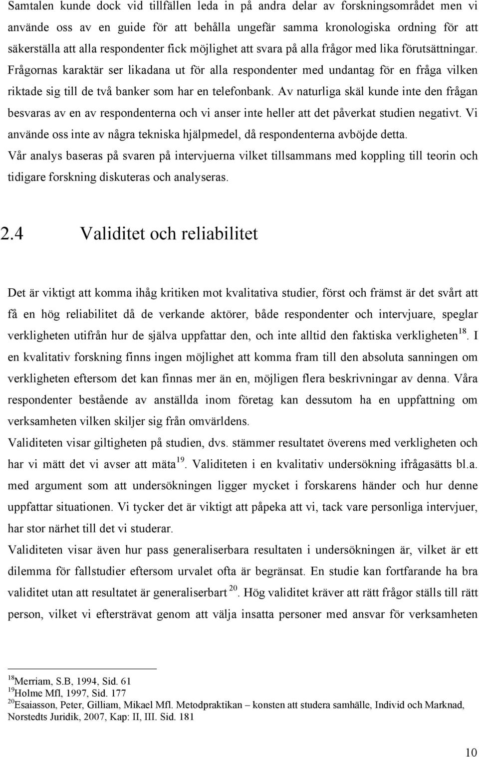 Av naturliga skäl kunde inte den frågan besvaras av en av respndenterna ch vi anser inte heller att det påverkat studien negativt.