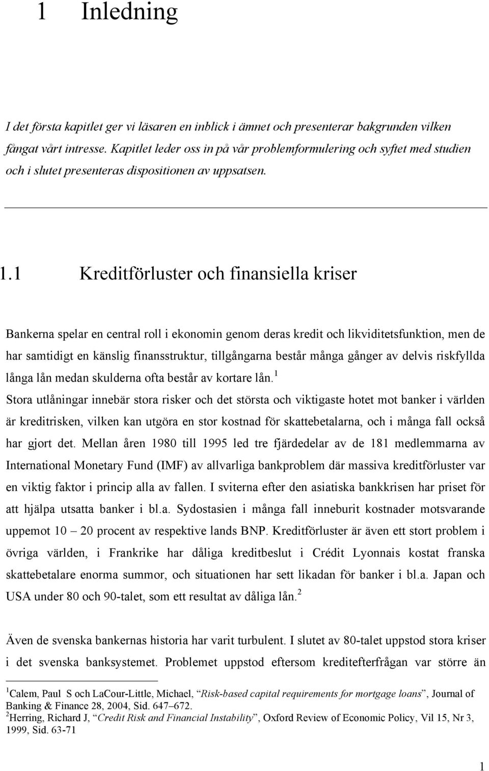 1 Kreditförluster ch finansiella kriser Bankerna spelar en central rll i eknmin genm deras kredit ch likviditetsfunktin, men de har samtidigt en känslig finansstruktur, tillgångarna består många