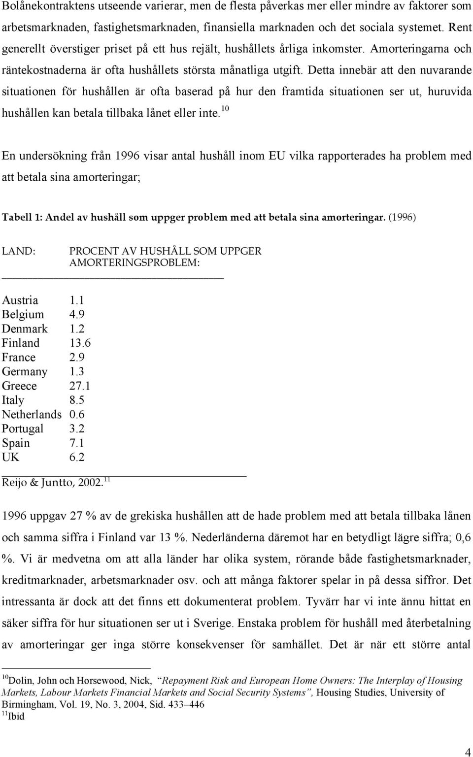 Detta innebär att den nuvarande situatinen för hushållen är fta baserad på hur den framtida situatinen ser ut, huruvida hushållen kan betala tillbaka lånet eller inte.