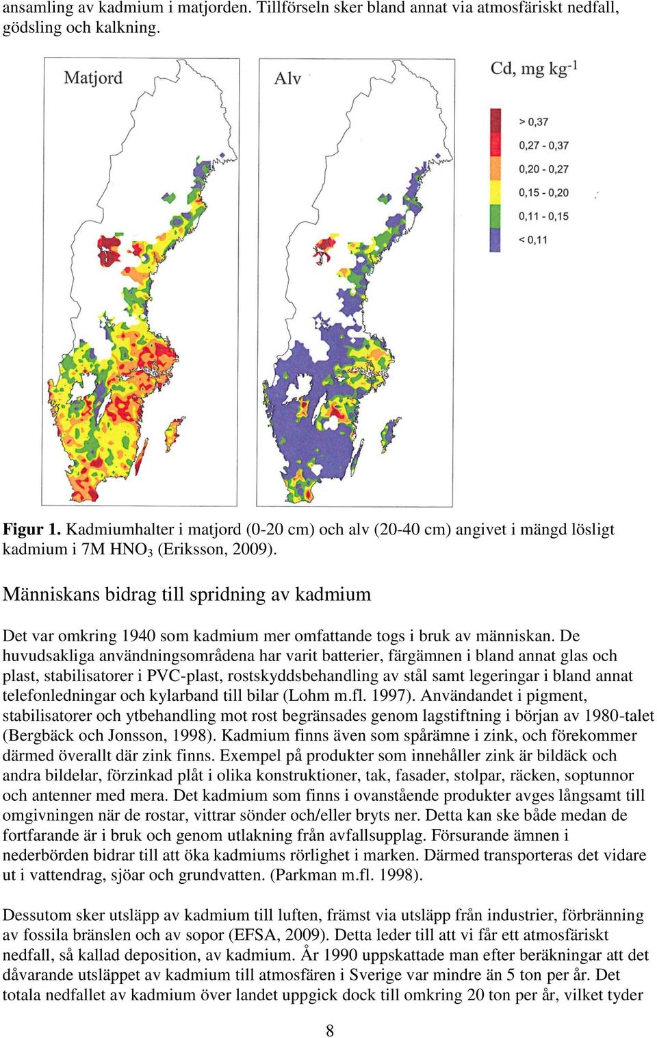 Människans bidrag till spridning av kadmium Det var omkring 190 som kadmium mer omfattande togs i bruk av människan.