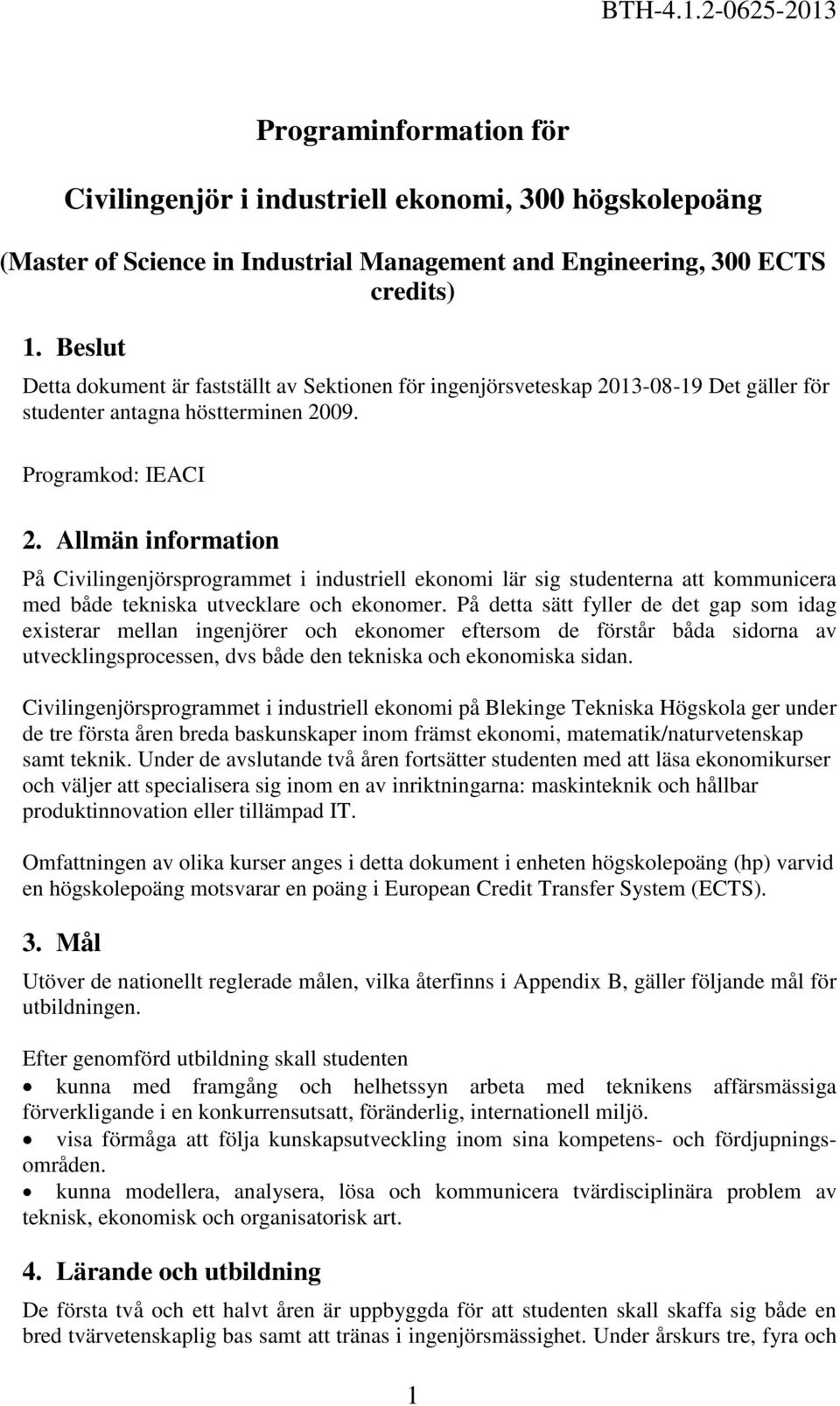 Allmän information På Civilingenjörsprogrammet i industriell ekonomi lär sig studenterna att kommunicera med både tekniska utvecklare och ekonomer.