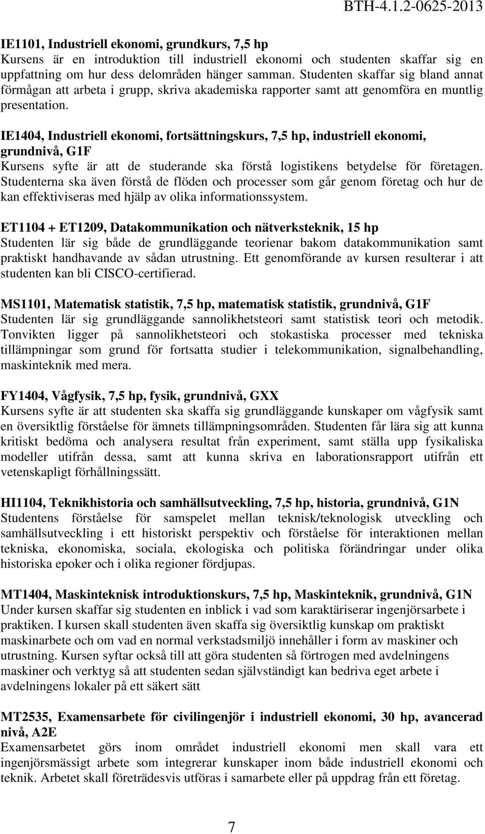 IE1404, Industriell ekonomi, fortsättningskurs,, industriell ekonomi, grundnivå, G1F Kursens syfte är att de studerande ska förstå logistikens betydelse för företagen.