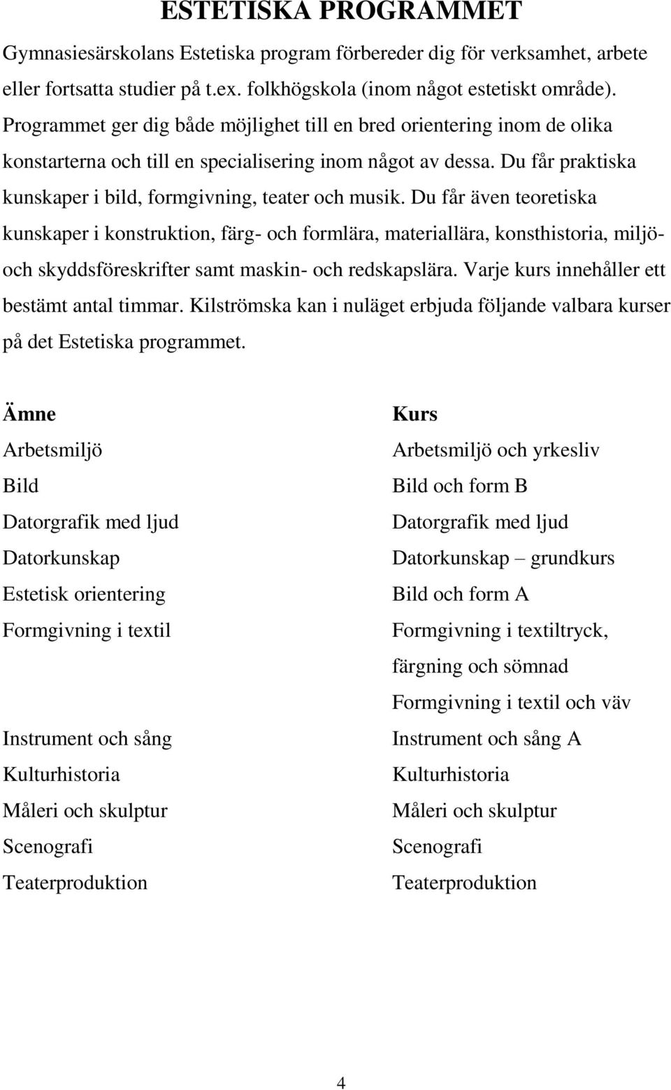 Du får även teoretiska kunskaper i konstruktion, färg- och formlära, materiallära, konsthistoria, miljöoch skyddsföreskrifter samt maskin- och redskapslära.