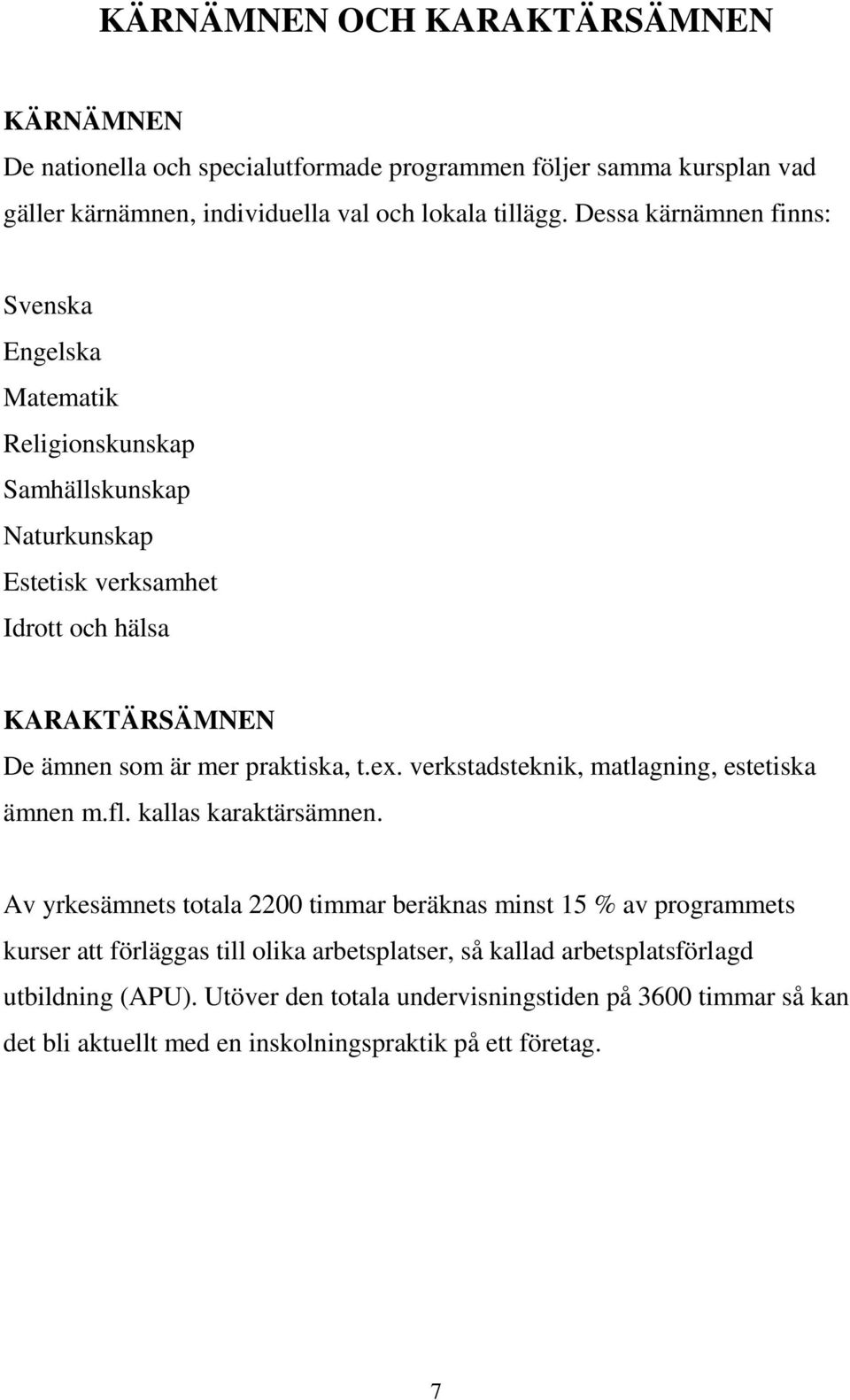 praktiska, t.ex. verkstadsteknik, matlagning, estetiska ämnen m.fl. kallas karaktärsämnen.