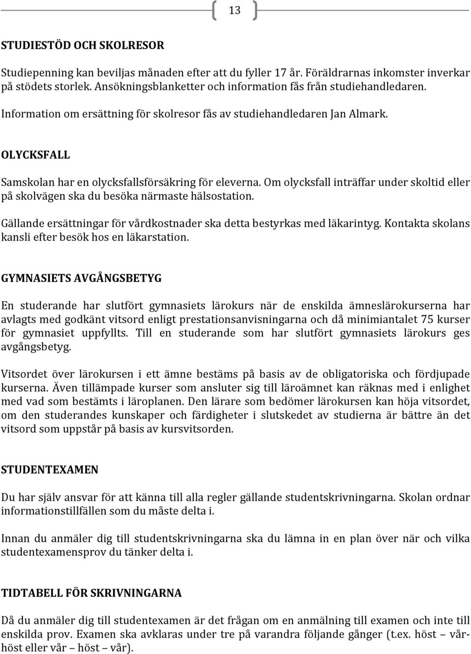 OLYCKSFALL Samskolan har en olycksfallsförsäkring för eleverna. Om olycksfall inträffar under skoltid eller på skolvägen ska du besöka närmaste hälsostation.