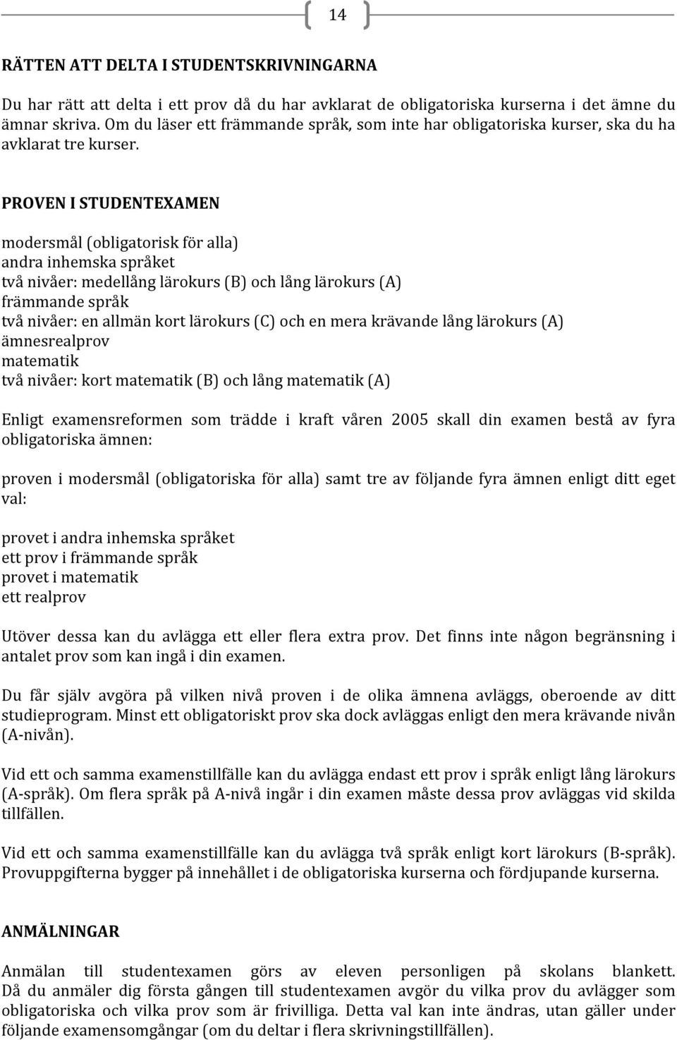 PROVEN I STUDENTEXAMEN modersmål (obligatorisk för alla) andra inhemska språket två nivåer: medellång lärokurs (B) och lång lärokurs (A) främmande språk två nivåer: en allmän kort lärokurs (C) och en