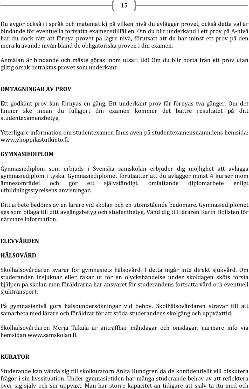 Anmälan är bindande och måste göras inom utsatt tid! Om du blir borta från ett prov utan giltig orsak betraktas provet som underkänt. OMTAGNINGAR AV PROV Ett godkänt prov kan förnyas en gång.