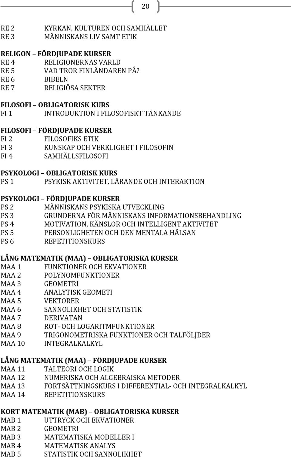 SAMHÄLLSFILOSOFI PSYKOLOGI OBLIGATORISK KURS PS 1 PSYKISK AKTIVITET, LÄRANDE OCH INTERAKTION PSYKOLOGI FÖRDJUPADE KURSER PS 2 MÄNNISKANS PSYKISKA UTVECKLING PS 3 GRUNDERNA FÖR MÄNNISKANS