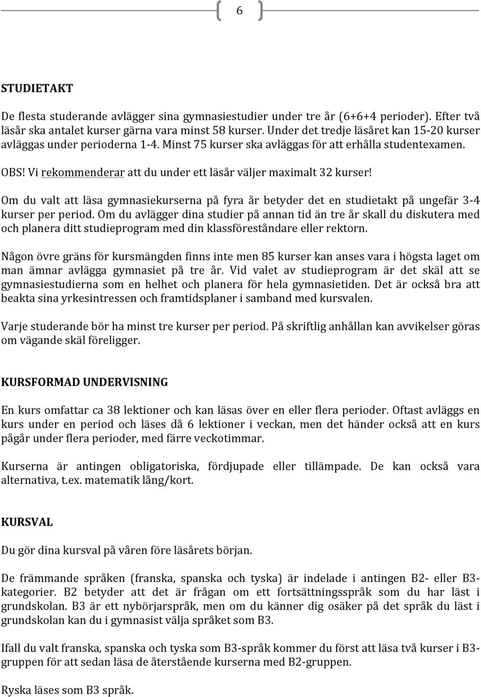 Vi rekommenderar att du under ett läsår väljer maximalt 32 kurser! Om du valt att läsa gymnasiekurserna på fyra år betyder det en studietakt på ungefär 3-4 kurser per period.