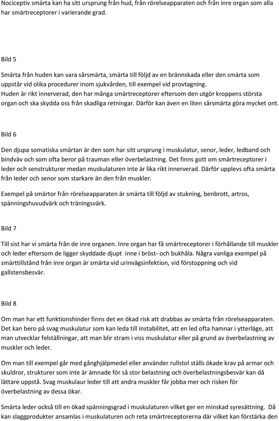 Huden är rikt innerverad, den har många smärtreceptorer eftersom den utgör kroppens största organ och ska skydda oss från skadliga retningar. Därför kan även en liten sårsmärta göra mycket ont.