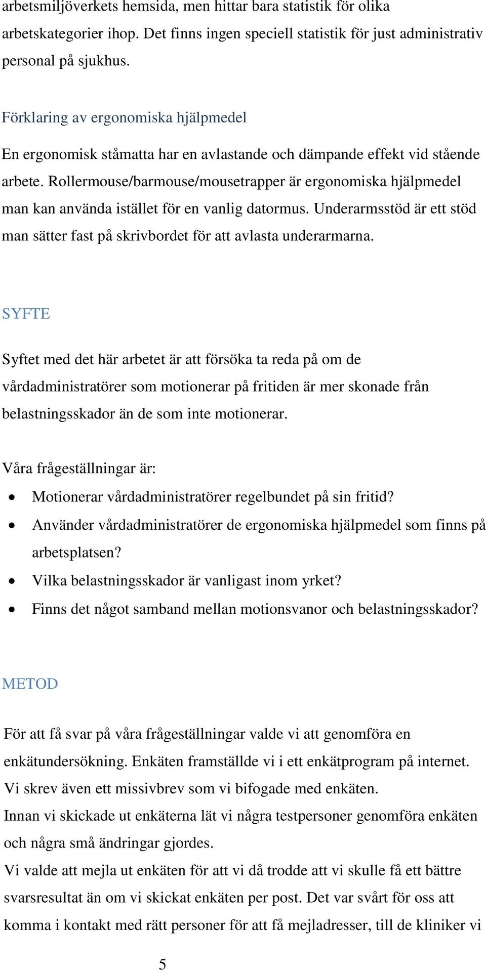 Rollermouse/barmouse/mousetrapper är ergonomiska hjälpmedel man kan använda istället för en vanlig datormus. Underarmsstöd är ett stöd man sätter fast på skrivbordet för att avlasta underarmarna.